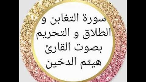 سورة التغابن و الطلاق و التحريم بصوت القارئ هيثم الدخين