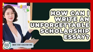 How Can I Write An Unforgettable Scholarship Essay? - Smart Start Education Fund