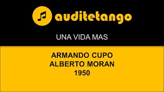 UNA VIDA MAS - ARMANDO CUPO - ALBERTO MORAN - 1950 - TANGO CANTATO