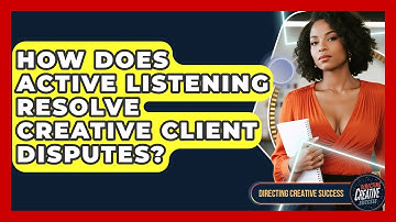 How Does Active Listening Resolve Creative Client Disputes? - Directing Creative Success