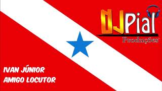 IVAN JÚNIOR - AMIGO LOCUTOR #DjPial