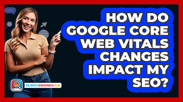 How Do Google Core Web Vitals Changes Impact My SEO? - SearchEnginesHub.com