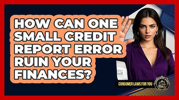How Can One Small Credit Report Error Ruin Your Finances? - Consumer Laws For You