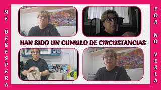 Me desespera ++ Han sido un cumulo de circunstancias  ++ Por no verla