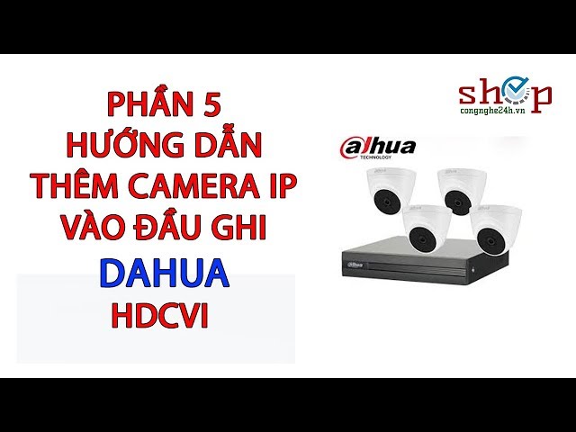 Hướng dẫn lắp thêm camera IP cho đầu ghi Dahua HDCVI Phần 5 – shopcongnghe24h.vn