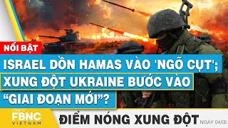 Israel dồn Hamas vào 'ngõ cụt'? Xung đột Ukraine bước vào “giai đoạn mới”?  | FBNC