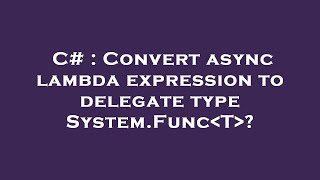 c# : convert async lambda expression to delegate type system.func t ?