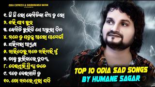 TOP 10 Odia Sad Songs | Humane Sagar Odia Sad Song 💔 | Odia Heart Touching Songs