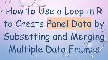 How to Use a Loop in R to Create Panel Data by Subsetting and Merging Multiple Data Frames