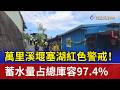 萬里溪堰塞湖紅色警戒！ 蓄水量占總庫容97.4%