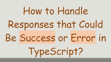 How to Handle Responses that Could Be Success or Error in TypeScript?
