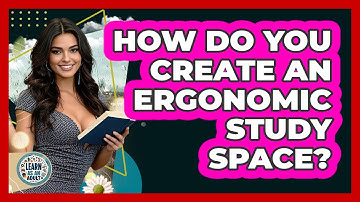 How Do You Create An Ergonomic Study Space? - Learn As An Adult