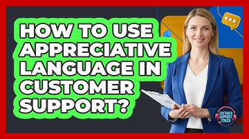 How To Use Appreciative Language In Customer Support?