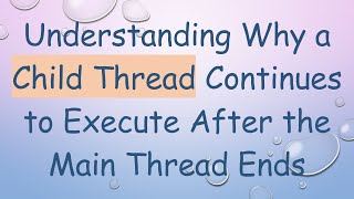 Understanding Why a Child Thread Continues to Execute After the Main Thread Ends