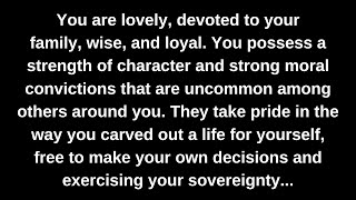 You are lovely, devoted to your family, wise, and loyal. You possess a strength of character...