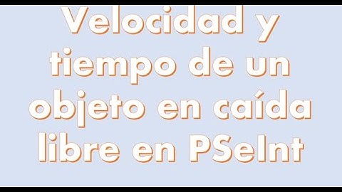 Cómo calcular paso a paso la velocidad y el tiempo de un objeto en caída libre en PSeInt