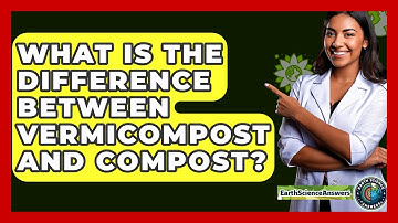 What Is The Difference Between Vermicompost And Compost? - Earth Science Answers