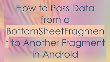 How to Pass Data from a BottomSheetFragment to Another Fragment in Android