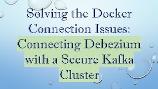 Solving the Docker Connection Issues: Connecting Debezium with a Secure Kafka Cluster