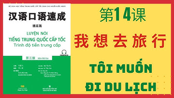 第14 课. 我想去旅行 _ BÀI 14. TÔI MUỐN ĐI DU LỊCH _ Giao tiếp tiếng Trung cấp tốc _TIỀN TRUNG CẤP #14
