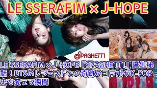 LE SSERAFIM × J-HOPE『SPAGHETTI』誕生秘話!BTSのレジェンドとの奇跡のコラボがK-POP史を変える瞬間