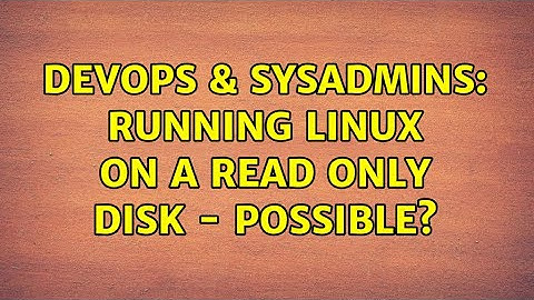 DevOps & SysAdmins: Running Linux on a read only disk - possible? (4 Solutions!!)