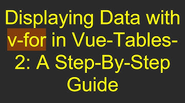 Displaying Data with v-for in Vue-Tables-2: A Step-By-Step Guide