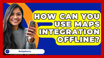 How Can You Use Maps Integration Offline? - Be App Savvy