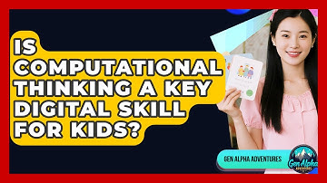 Is Computational Thinking A Key Digital Skill For Kids? - Gen Alpha Adventures