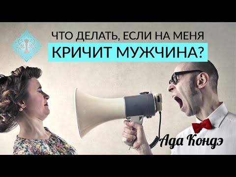 ЧТО ДЕЛАТЬ, ЕСЛИ НА ВАС КРИЧИТ МУЖЧИНА? Семейные ссоры и конфликты. Ада Кондэ