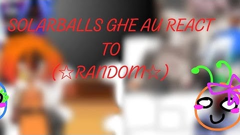 Solarballs GHE AU react to Random☆//liam_gc329 (Credits at the end of the video, read description!)