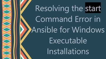 Resolving the start Command Error in Ansible for Windows Executable Installations