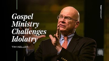 Tim Keller: Gospel Ministry Challenges Idolatry [TGC Podcast - Ep. 369]