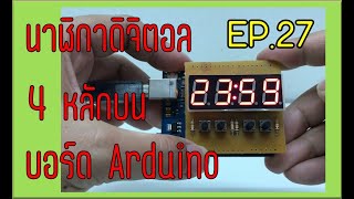 นาฬิกาดิจิตอล 4 หลักบนบอร์ด Arduino - EP.27