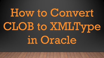 How to Convert CLOB to XMLType in Oracle