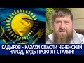 КАДЫРОВ - КАЗАХИ СПАСЛИ ЧЕЧЕНСКИЙ НАРОД, БУДЬ ПРОКЛЯТ СТАЛИН!