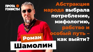 Роман Шамолин: Абстракция народа выбрала потребление, мифологию, рабство и особый путь – как выйти?