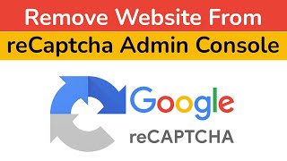 How to Remove Website from Google reCAPTCHA Admin Console Step By Step Guide