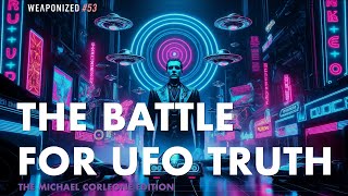 The Battle for UFO Truth - The Michael Corleone Edition : WEAPONIZED : EPISODE #53