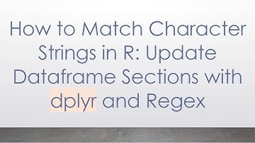 How to Match Character Strings in R: Update Dataframe Sections with dplyr and Regex