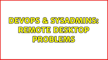 DevOps & SysAdmins: Remote Desktop Problems (7 Solutions!!)