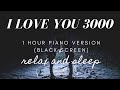 BLACK SCREEN | I LOVE YOU 3000 PIANO - 1 Hour Piano For Sleep and Relax