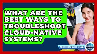 What Are The Best Ways To Troubleshoot Cloud-native Systems? - Internet Infrastructure Explained