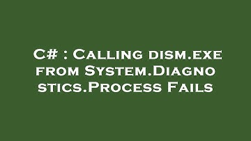 C# : Calling dism.exe from System.Diagnostics.Process Fails