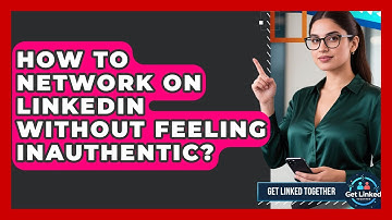 How To Network On LinkedIn Without Feeling Inauthentic? - Get Linked Together