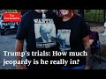Trump’s trials: How much jeopardy is he really in?