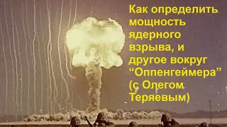 Как определить мощность ядерного взрыва, и другое вокруг “Оппенгеймера” (с Олегом Теряевым)