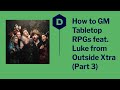 How to GM TTRPGs / D&D with Luke Westaway from Outside Xtra - part 3