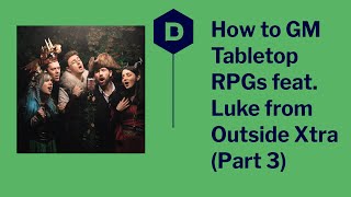 How to GM TTRPGs / D&D with Luke Westaway from Outside Xtra - part 3
