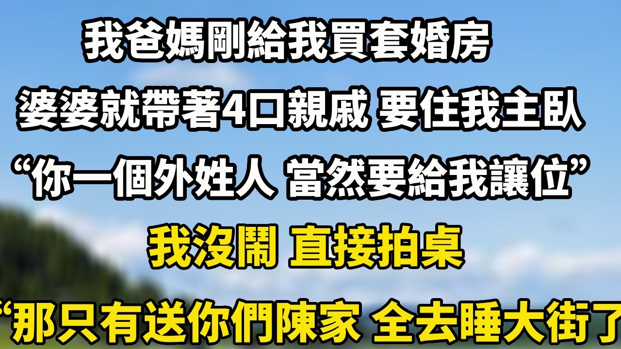 我爸媽剛給我買套婚房，婆婆就帶著4口親戚 要住我主臥“你一個外姓人 當然要給我讓位”我沒鬧 直接拍桌“那只有送你們陳家 全去睡大街了”#人生感悟 #小說 #正能量